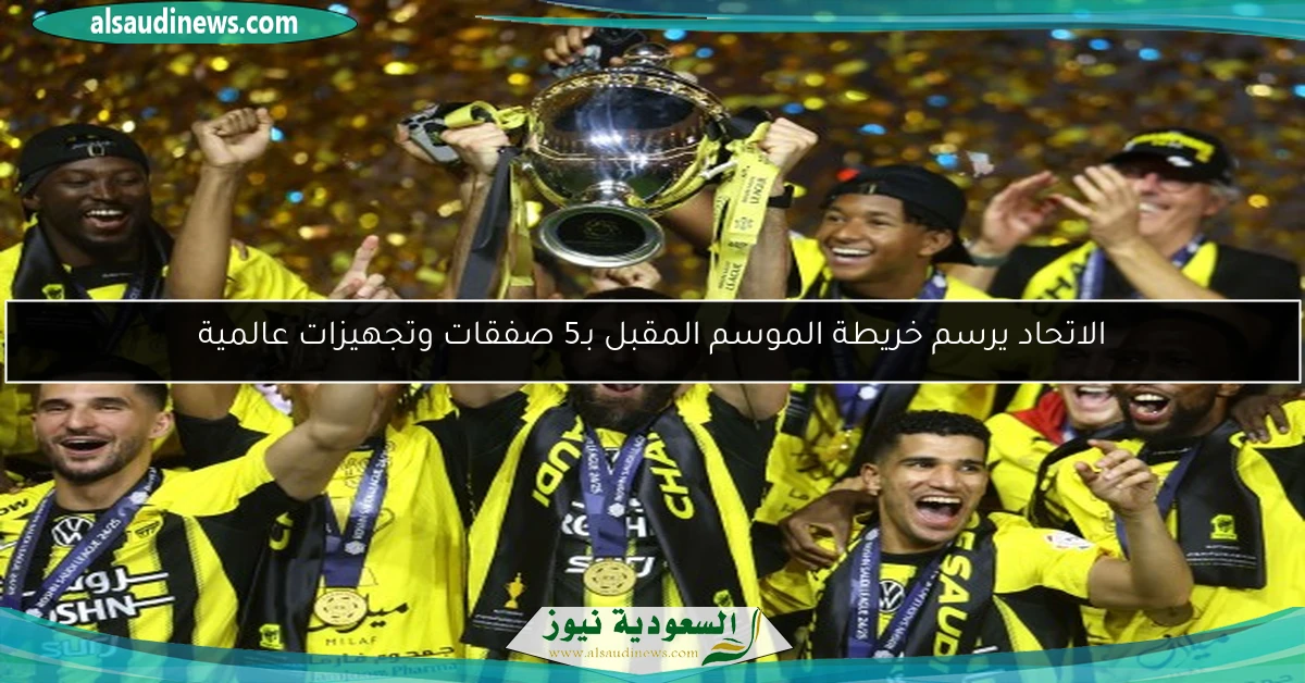 الاتحاد يرسم خريطة الموسم المقبل بـ5 صفقات وتجهيزات عالمية