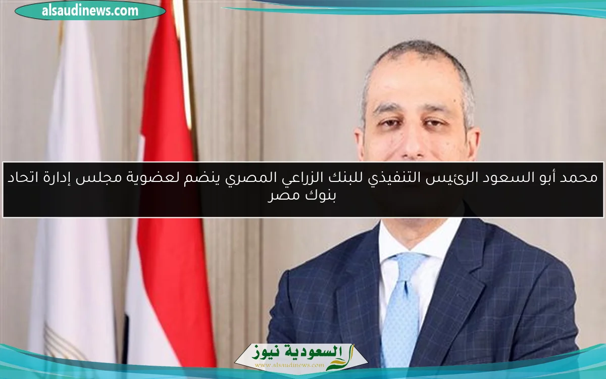 محمد أبو السعود الرئيس التنفيذي للبنك الزراعي المصري ينضم لعضوية مجلس إدارة اتحاد بنوك مصر