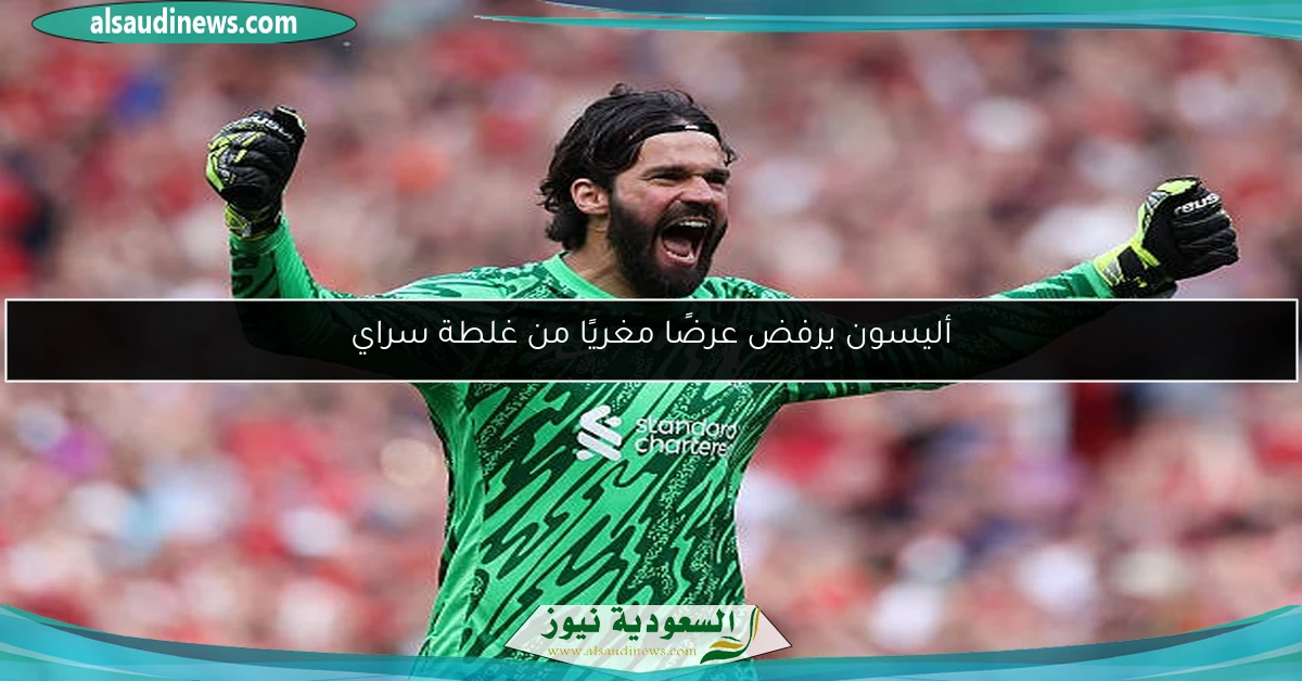 أليسون يرفض عرضًا مغريًا من غلطة سراي