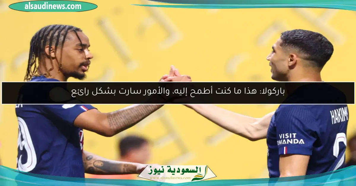 باركولا: هذا ما كنت أطمح إليه، والأمور سارت بشكل رائع