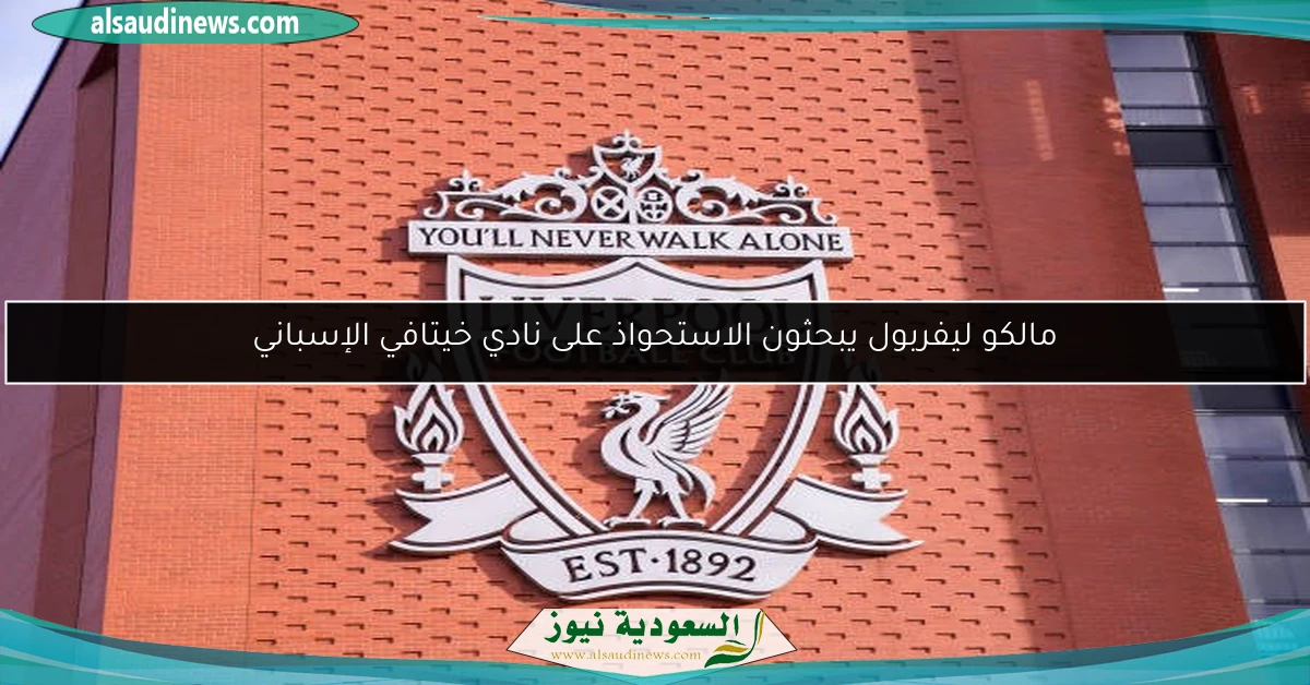 مالكو ليفربول يبحثون الاستحواذ على نادي خيتافي الإسباني