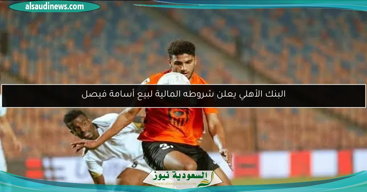 البنك الأهلي يعلن شروطه المالية لبيع أسامة فيصل