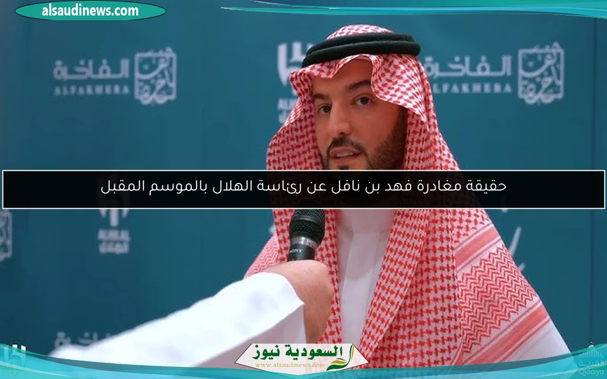 حقيقة مغادرة فهد بن نافل عن رئاسة الهلال بالموسم المقبل