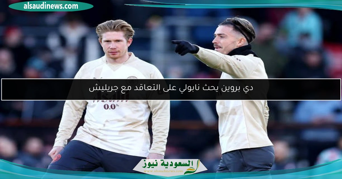 دي بروين يحث نابولي على التعاقد مع جريليش
