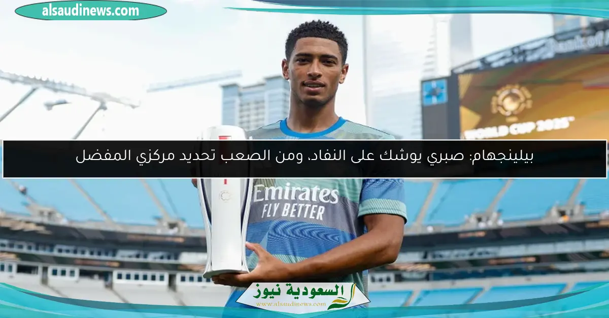 بيلينجهام: صبري يوشك على النفاد، ومن الصعب تحديد مركزي المفضل