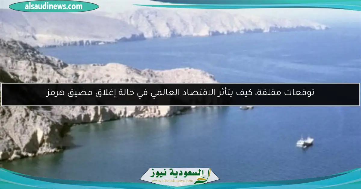 توقعات مقلقة، كيف يتأثر الاقتصاد العالمي في حالة إغلاق مضيق هرمز