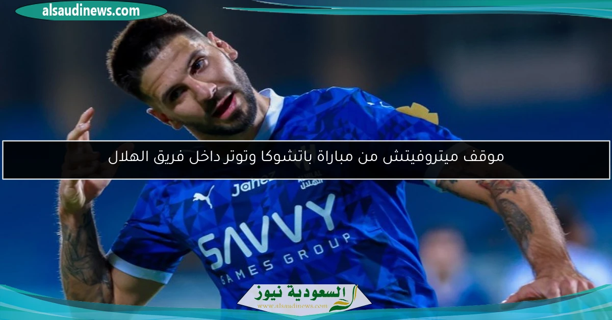 موقف ميتروفيتش من مباراة باتشوكا وتوتر داخل فريق الهلال