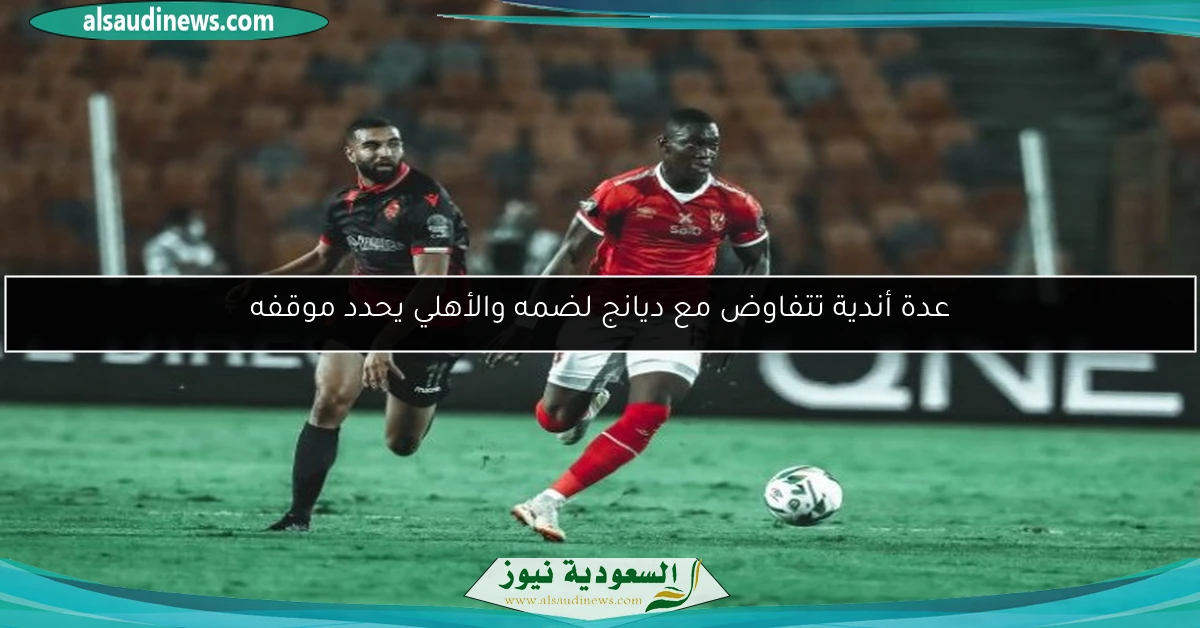 عدة أندية تتفاوض مع ديانج لضمه والأهلي يحدد موقفه