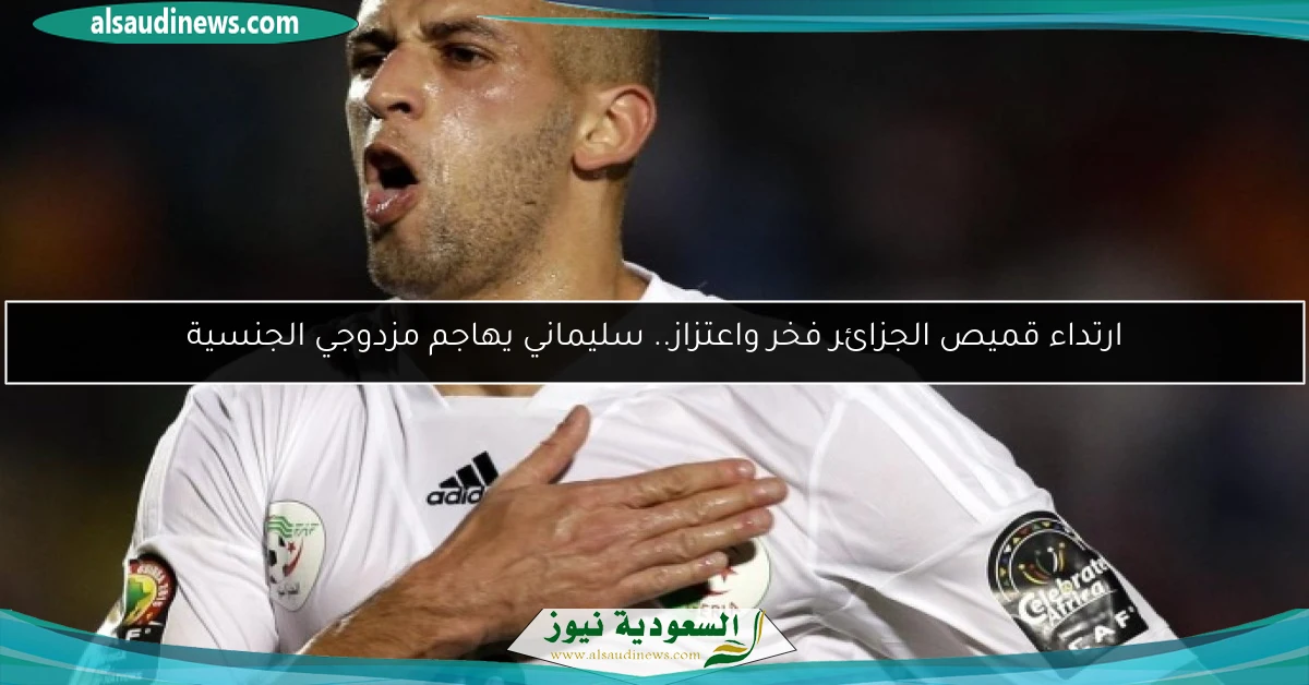 ارتداء قميص الجزائر فخر واعتزاز.. سليماني يهاجم مزدوجي الجنسية