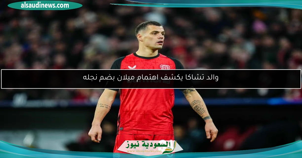 والد تشاكا يكشف اهتمام ميلان بضم نجله