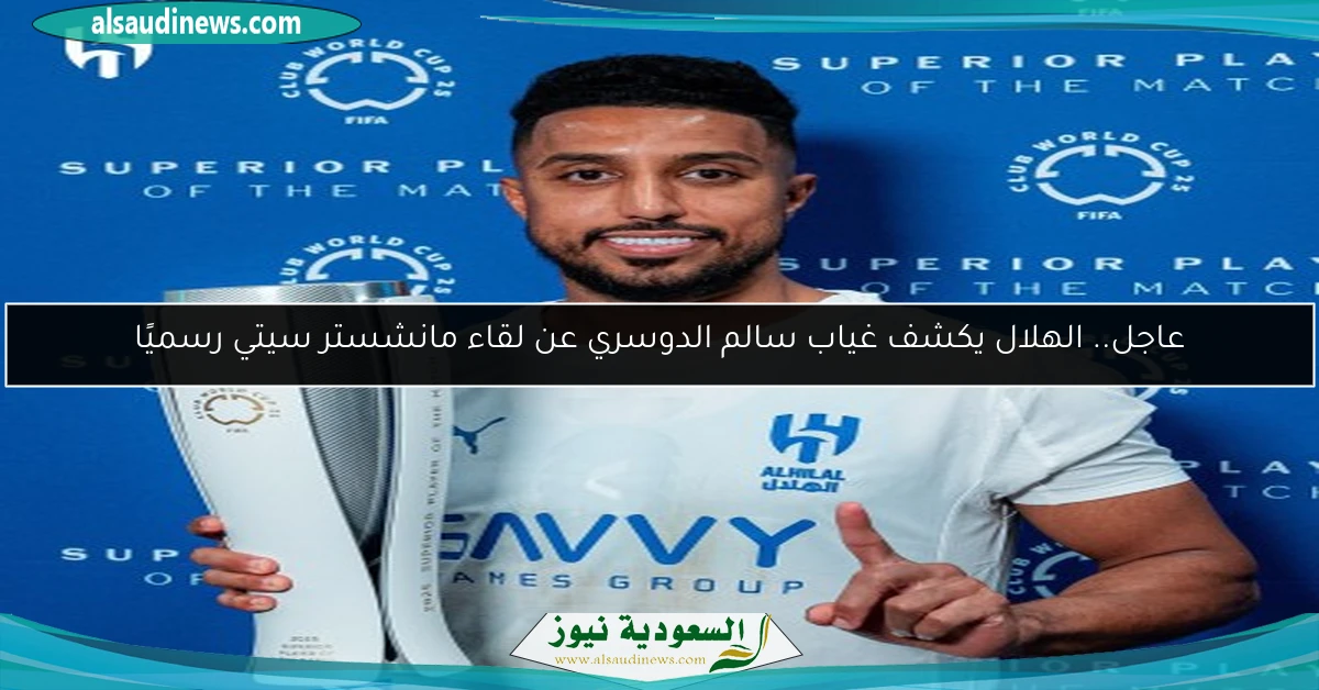عاجل.. الهلال يكشف غياب سالم الدوسري عن لقاء مانشستر سيتي رسميًا