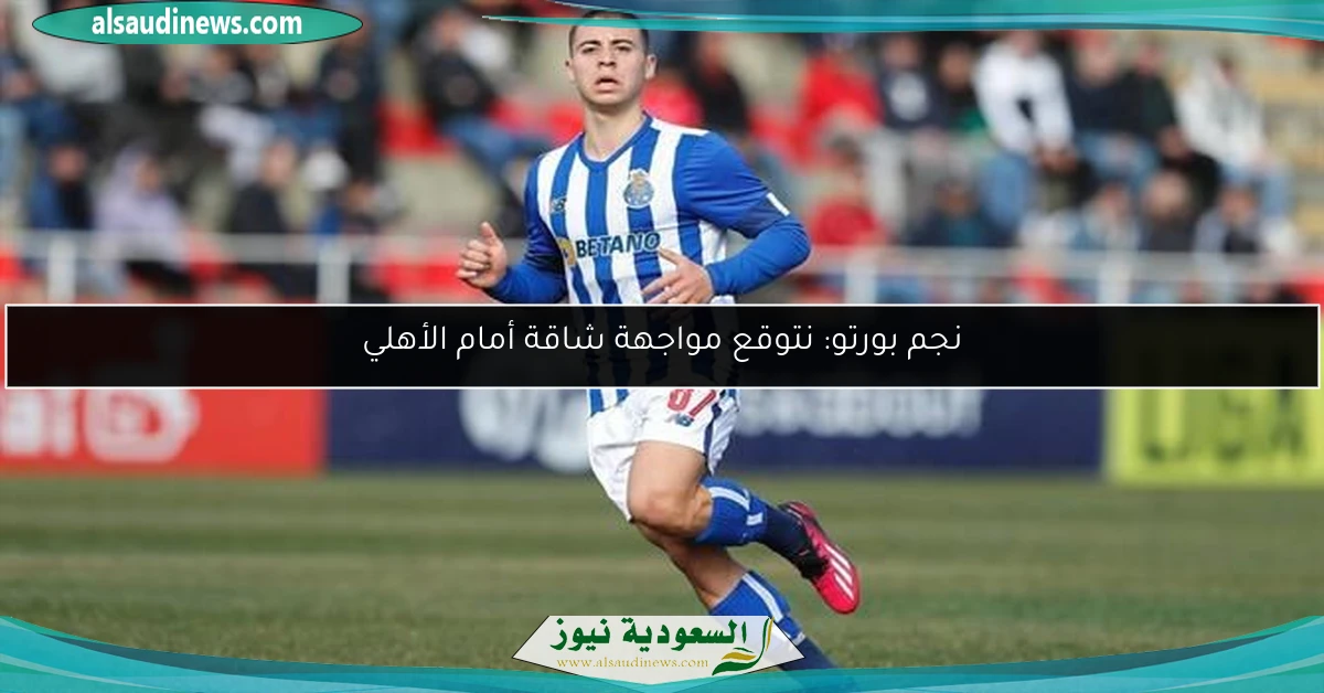 نجم بورتو: نتوقع مواجهة شاقة أمام الأهلي