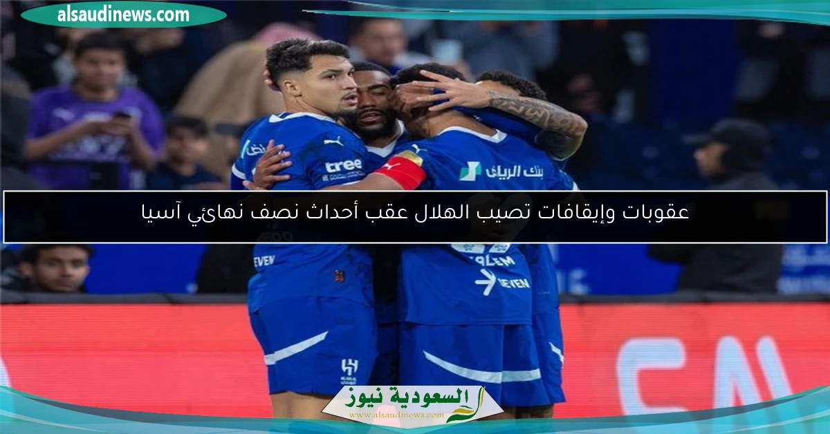 عقوبات وإيقافات تصيب الهلال عقب أحداث نصف نهائي آسيا