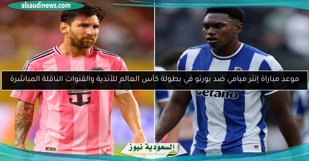 موعد مباراة إنتر ميامي ضد بورتو في بطولة كأس العالم للأندية والقنوات الناقلة المباشرة