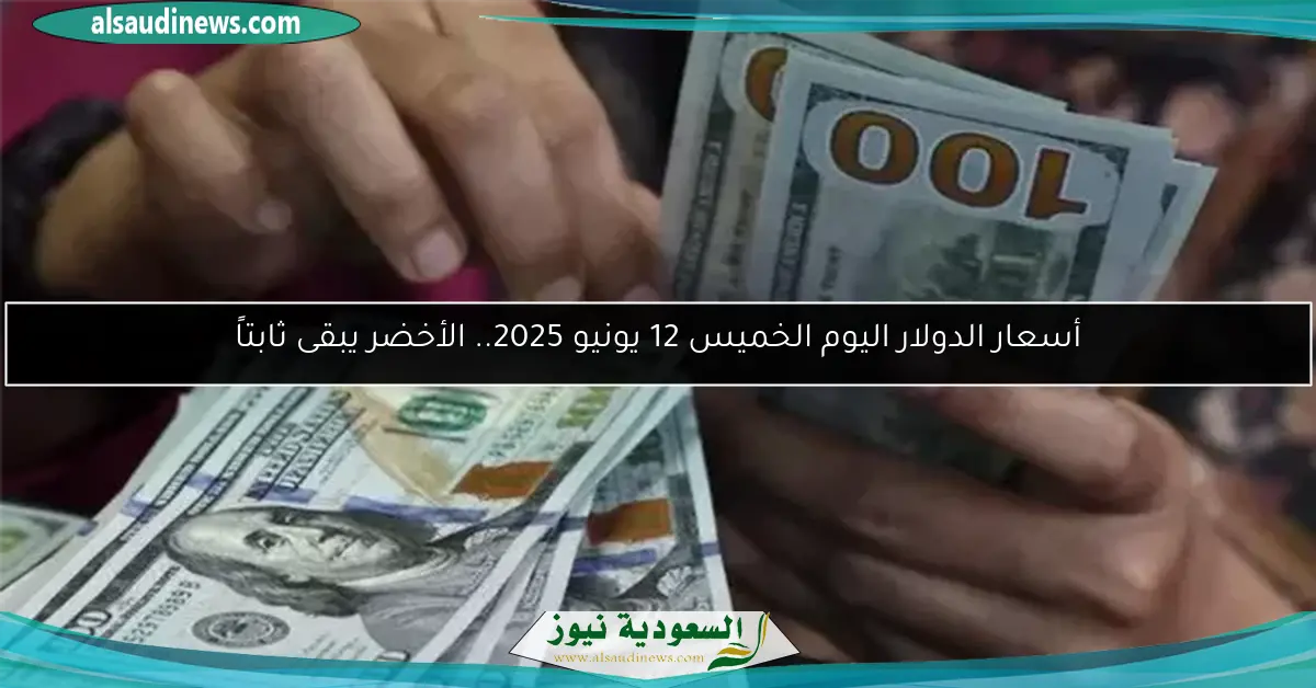 أسعار الدولار اليوم الخميس 12 يونيو 2025.. الأخضر يبقى ثابتاً