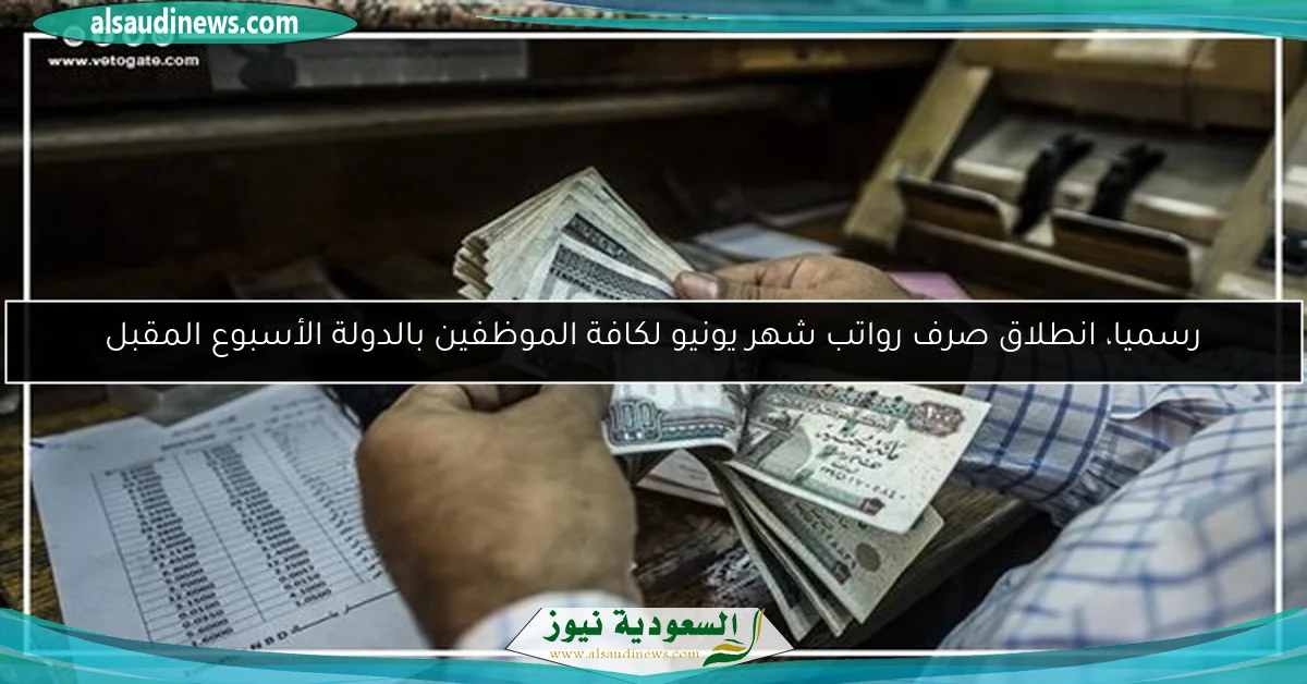 رسميا، انطلاق صرف رواتب شهر يونيو لكافة الموظفين بالدولة الأسبوع المقبل