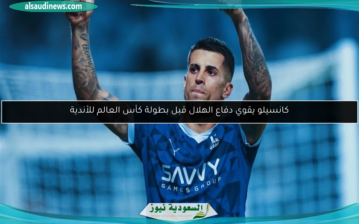 كانسيلو يقوي دفاع الهلال قبل بطولة كأس العالم للأندية