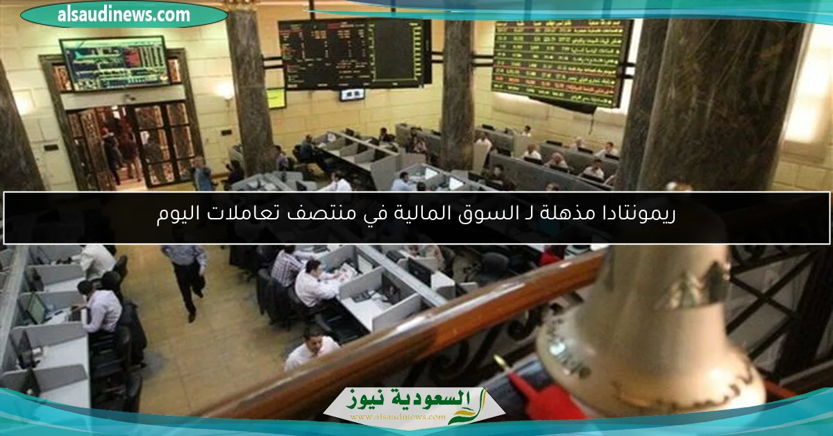 ريمونتادا مذهلة لـ السوق المالية في منتصف تعاملات اليوم