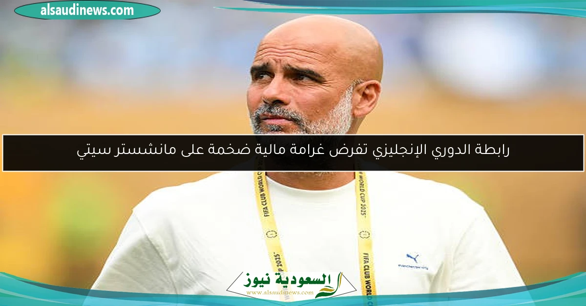 رابطة الدوري الإنجليزي تفرض غرامة مالية ضخمة على مانشستر سيتي