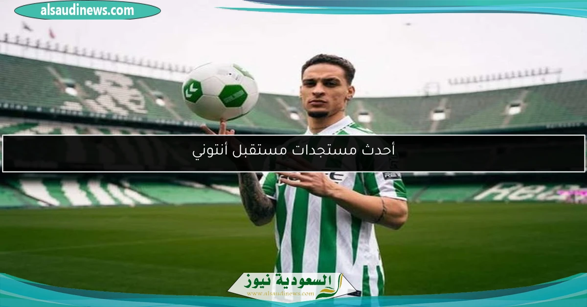 أحدث مستجدات مستقبل أنتوني