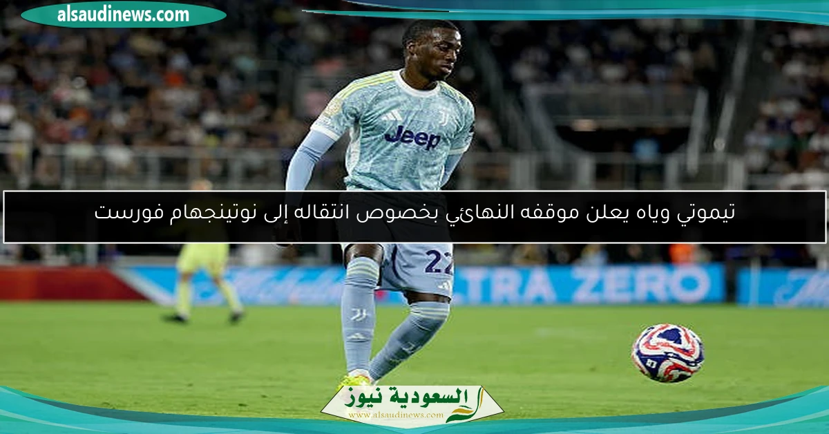تيموتي وياه يعلن موقفه النهائي بخصوص انتقاله إلى نوتينجهام فورست