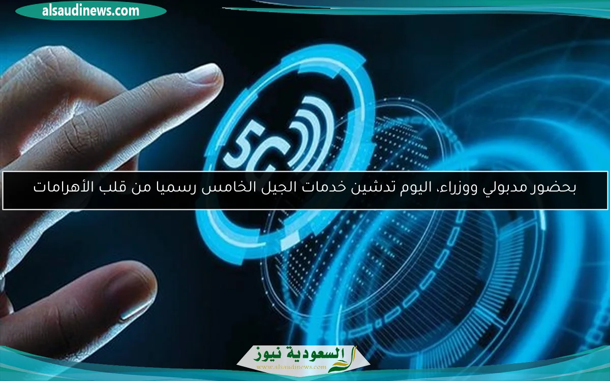بحضور مدبولي ووزراء، اليوم تدشين خدمات الجيل الخامس رسميا من قلب الأهرامات