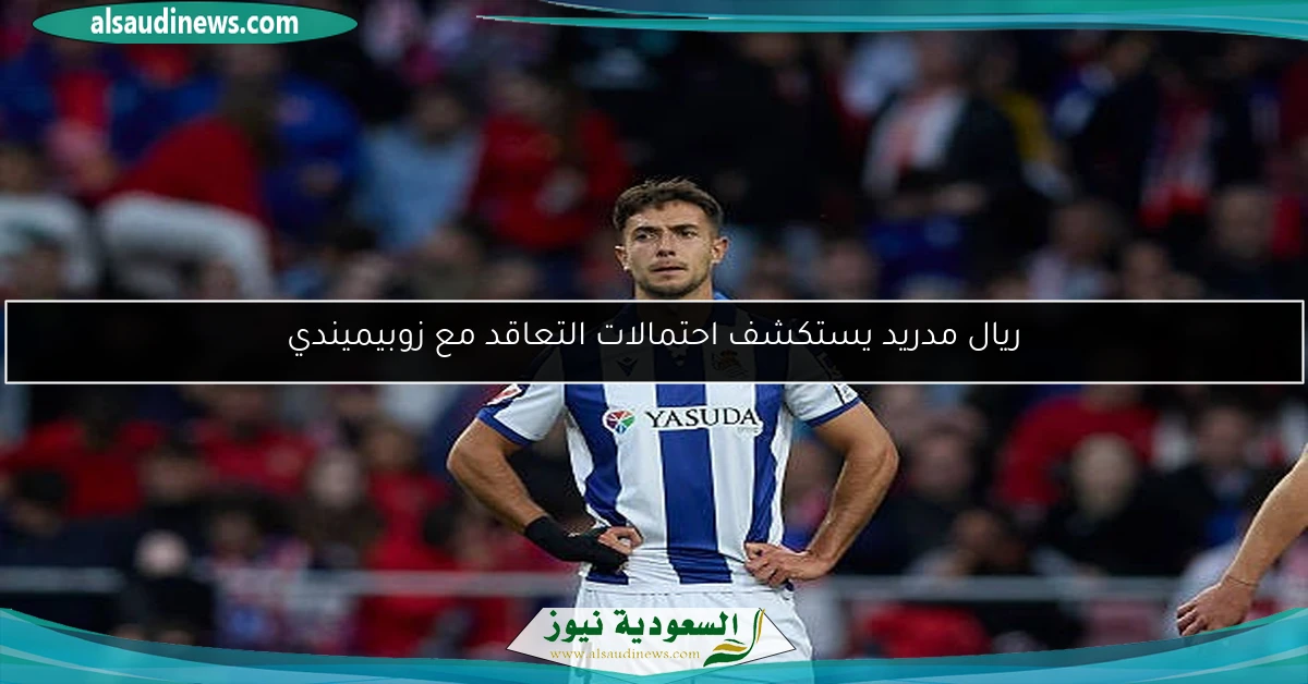 ريال مدريد يستكشف احتمالات التعاقد مع زوبيميندي