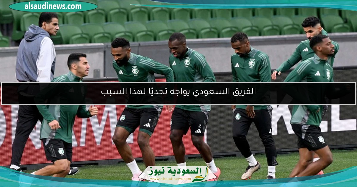 الفريق السعودي يواجه تحديًا لهذا السبب