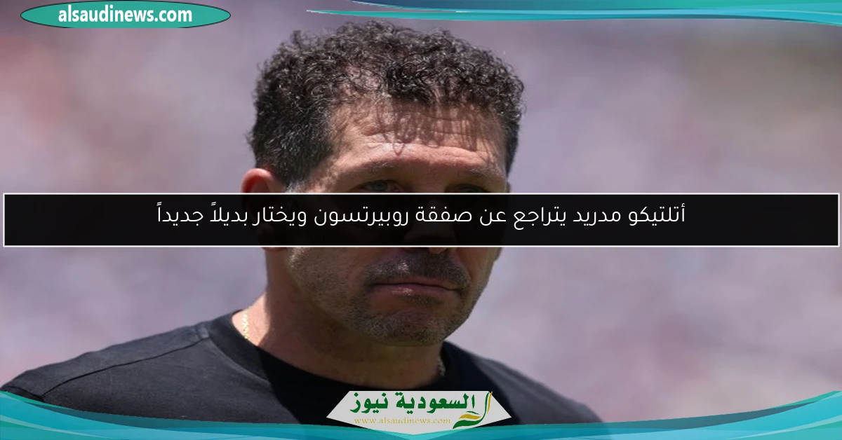 أتلتيكو مدريد يتراجع عن صفقة روبيرتسون ويختار بديلاً جديداً