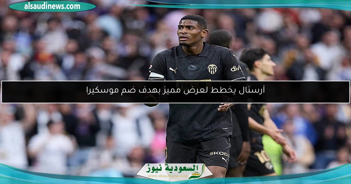آرسنال يخطط لعرض مميز بهدف ضم موسكيرا