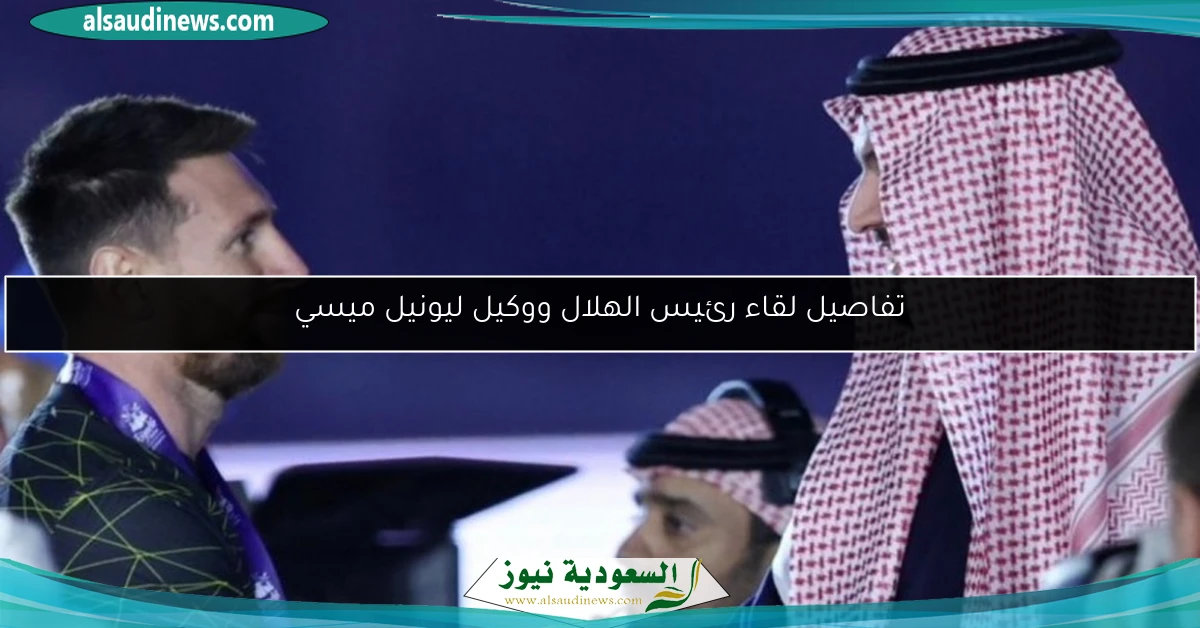 تفاصيل لقاء رئيس الهلال ووكيل ليونيل ميسي