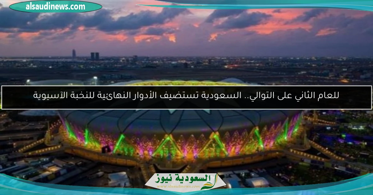 للعام الثاني على التوالي.. السعودية تستضيف الأدوار النهائية للنخبة الآسيوية