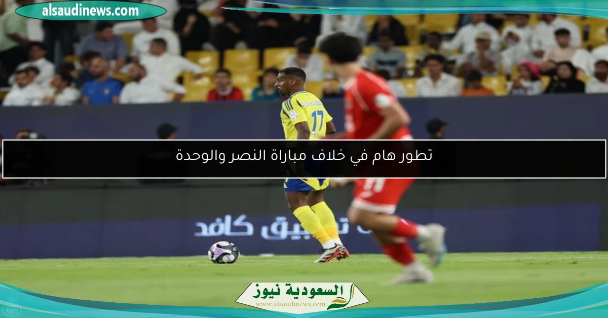 تطور هام في خلاف مباراة النصر والوحدة