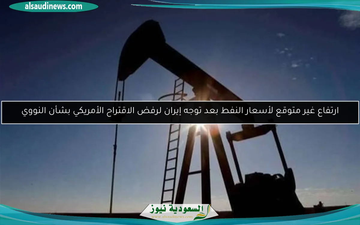 ارتفاع غير متوقع لأسعار النفط بعد توجه إيران لرفض الاقتراح الأمريكي بشأن النووي