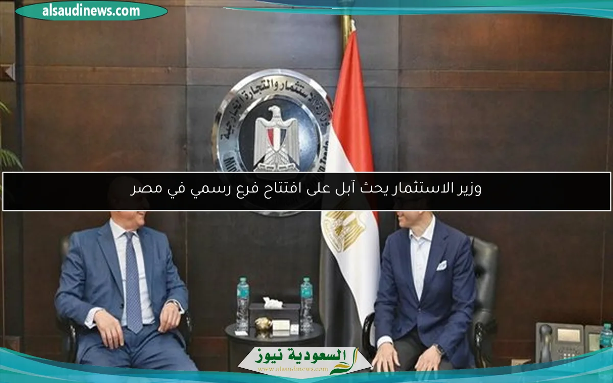 وزير الاستثمار يحث آبل على افتتاح فرع رسمي في مصر