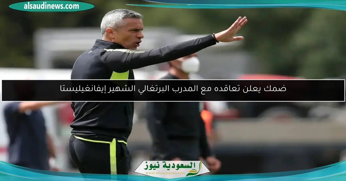 ضمك يعلن تعاقده مع المدرب البرتغالي الشهير إيفانغيليستا