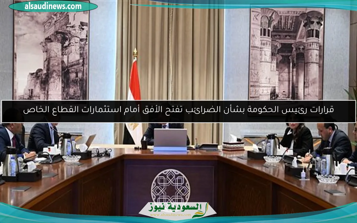 قرارات رئيس الحكومة بشأن الضرائب تفتح الأفق أمام استثمارات القطاع الخاص