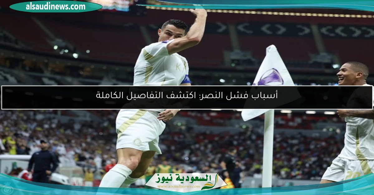 أسباب فشل النصر: اكتشف التفاصيل الكاملة