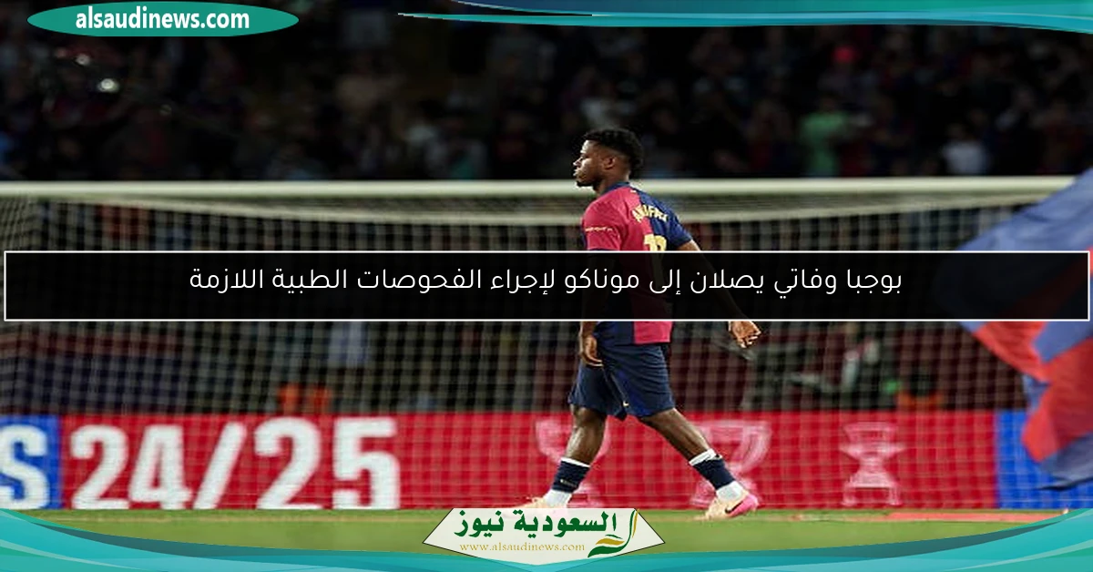 بوجبا وفاتي يصلان إلى موناكو لإجراء الفحوصات الطبية اللازمة