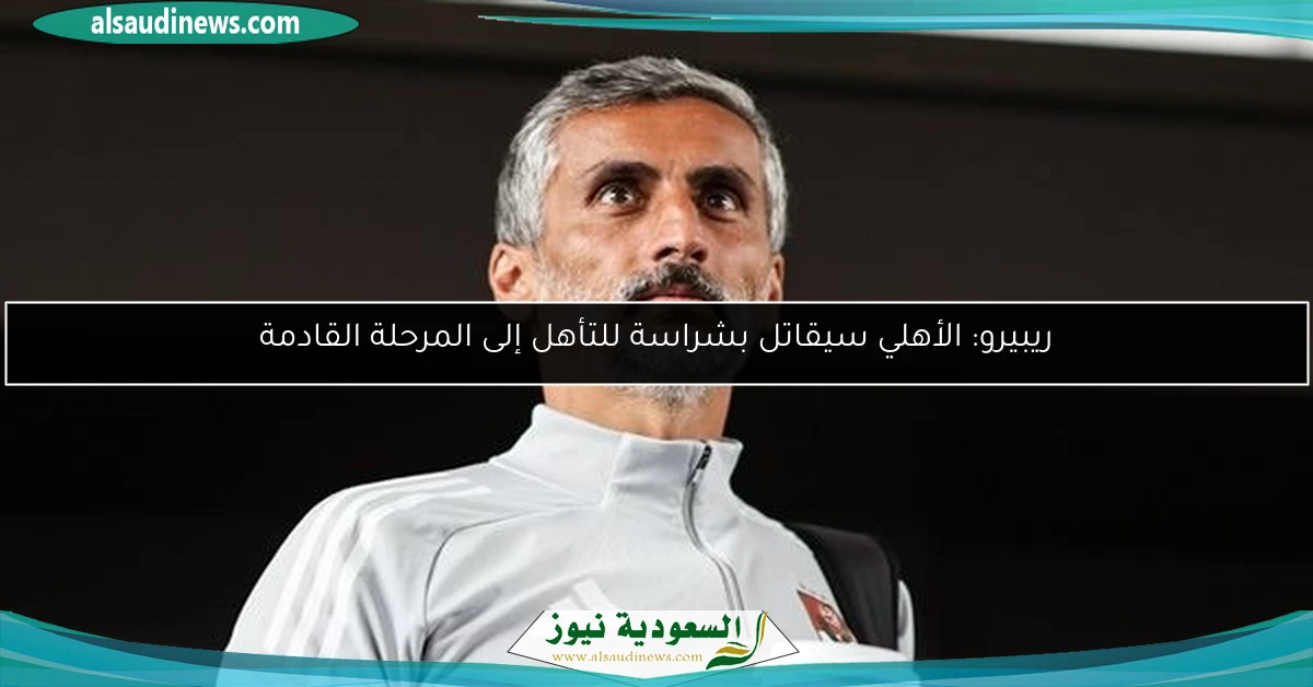 ريبيرو: الأهلي سيقاتل بشراسة للتأهل إلى المرحلة القادمة
