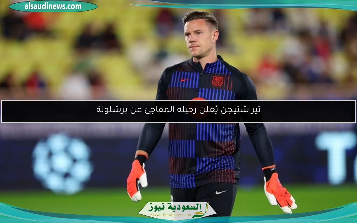تير شتيجن يُعلن رحيله المفاجئ عن برشلونة