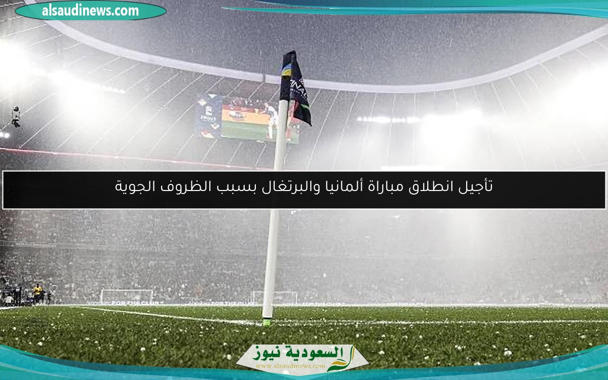 تأجيل انطلاق مباراة ألمانيا والبرتغال بسبب الظروف الجوية