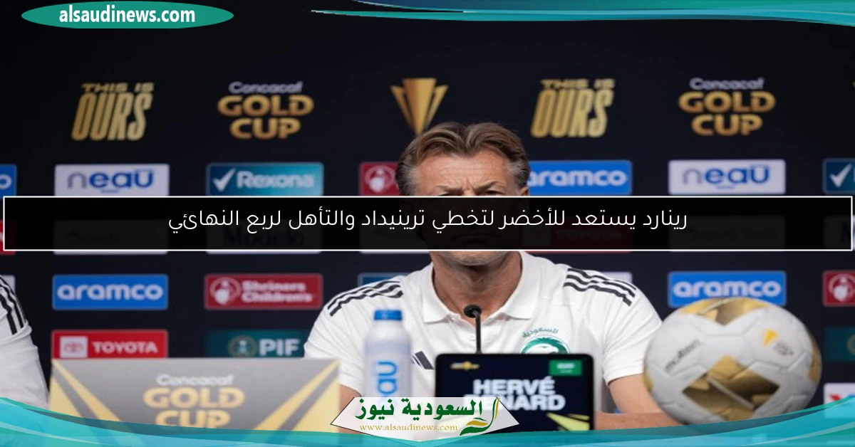 رينارد يستعد للأخضر لتخطي ترينيداد والتأهل لربع النهائي