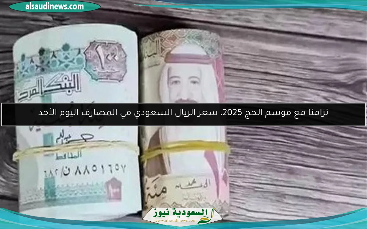 تزامنا مع موسم الحج 2025، سعر الريال السعودي في المصارف اليوم الأحد
