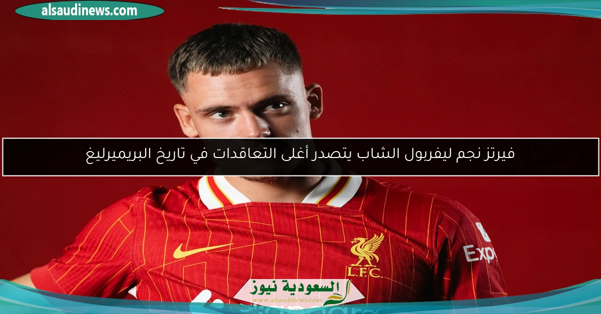 فيرتز نجم ليفربول الشاب يتصدر أغلى التعاقدات في تاريخ البريميرليغ