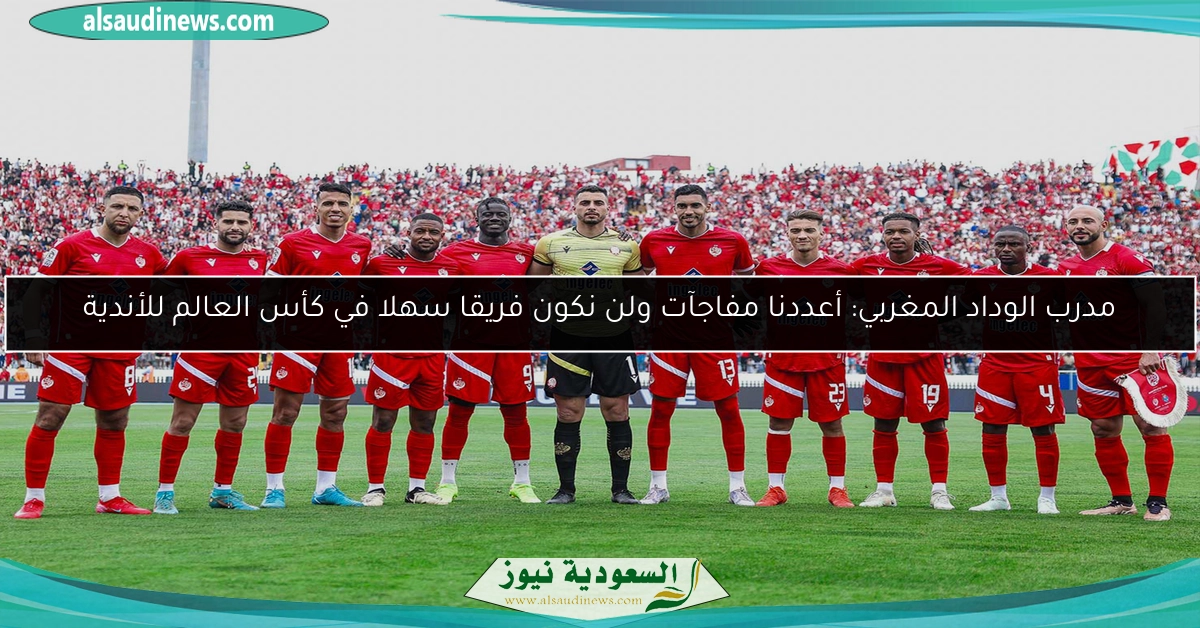 مدرب الوداد المغربي: أعددنا مفاجآت ولن نكون فريقا سهلا في كأس العالم للأندية