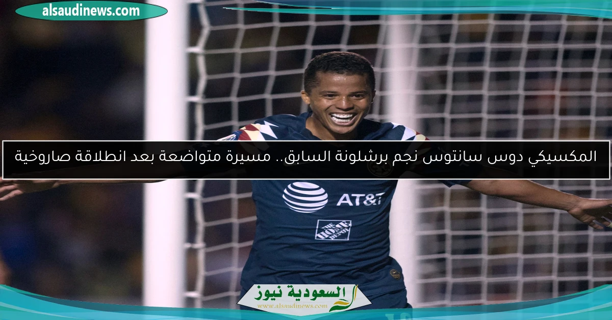 المكسيكي دوس سانتوس نجم برشلونة السابق.. مسيرة متواضعة بعد انطلاقة صاروخية