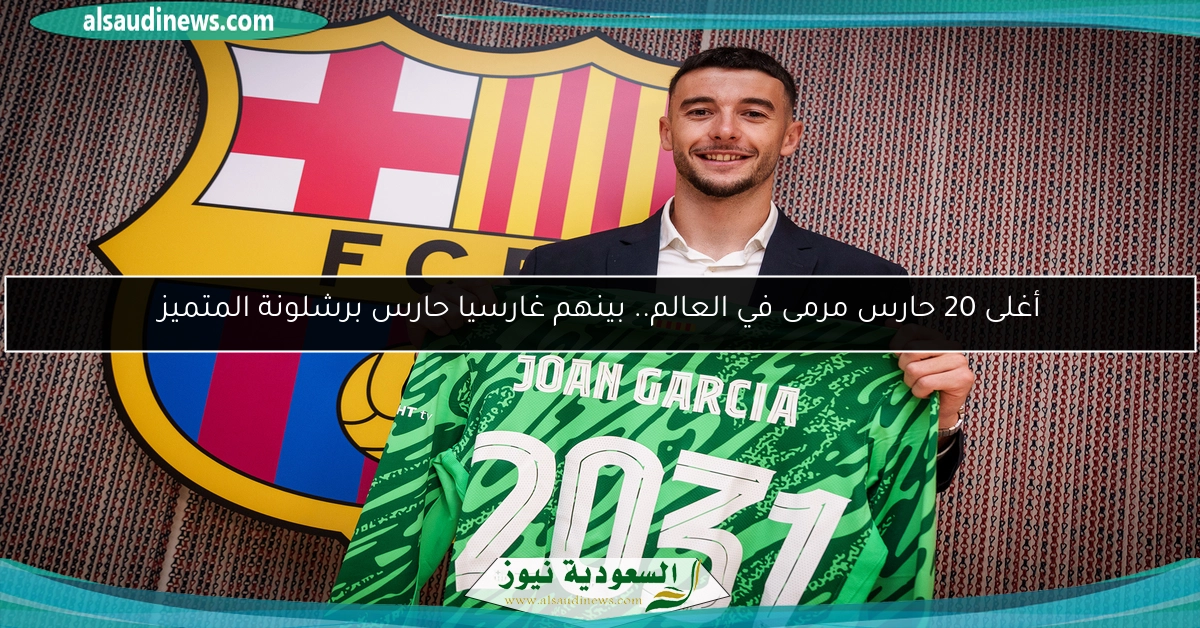 أغلى 20 حارس مرمى في العالم.. بينهم غارسيا حارس برشلونة المتميز