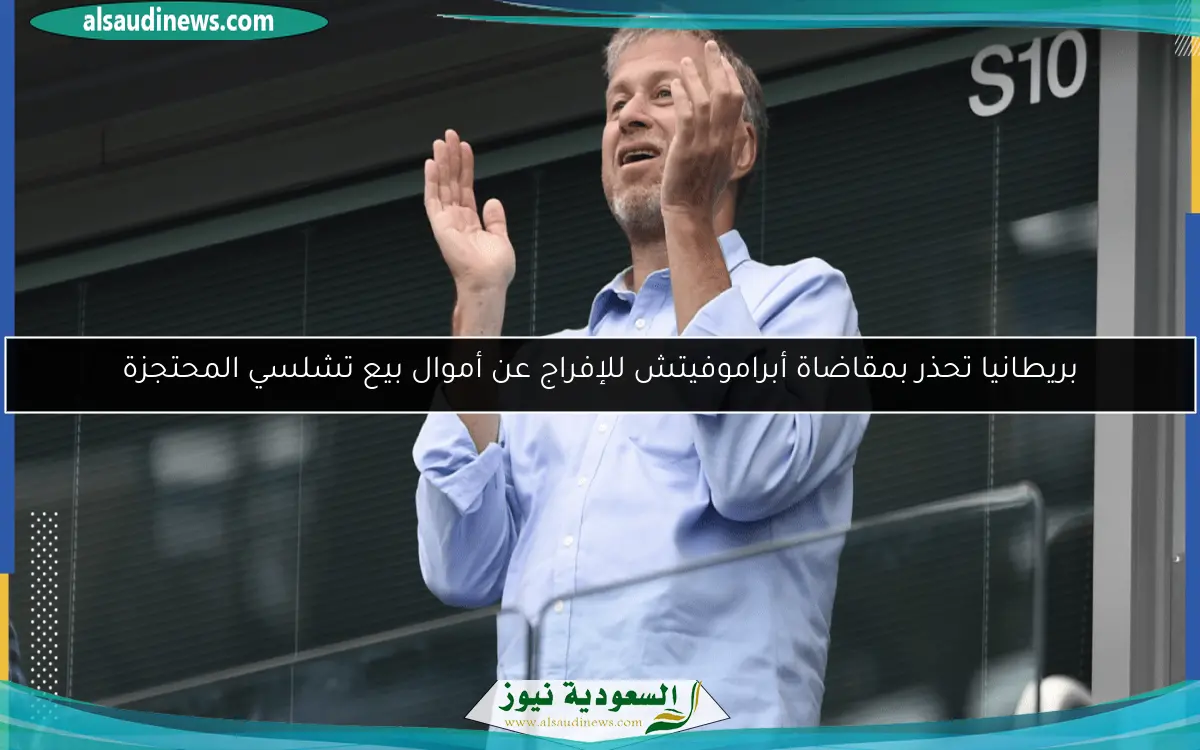 بريطانيا تحذر بمقاضاة أبراموفيتش للإفراج عن أموال بيع تشلسي المحتجزة