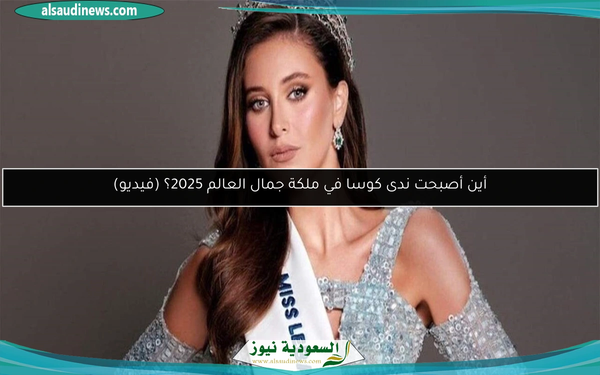 أين أصبحت ندى كوسا في ملكة جمال العالم 2025؟ (فيديو)